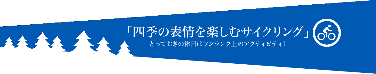 「四季の表情を楽しむサイクリング」とっておきの休日はワンランク上のアクティビティ