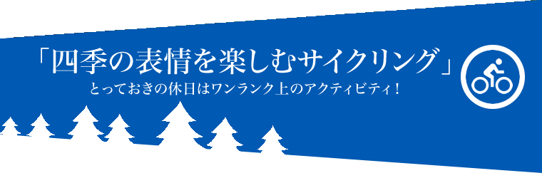 「四季の表情を楽しむサイクリング」とっておきの休日はワンランク上のアクティビティ