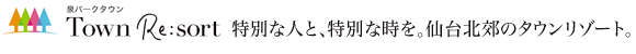 泉パークタウン　タウンリゾート。特別な人と、特別な時を。仙台北郊のタウンリゾート。