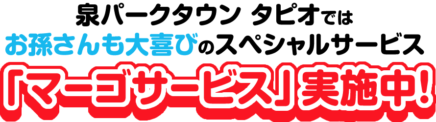 泉パークタウン タピオではお孫さんも大喜びのスペシャルサービス